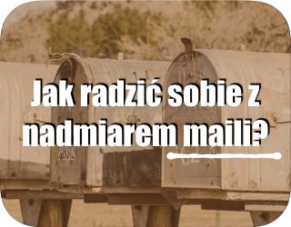 Jak radzić sobie z nadmiarem maili?